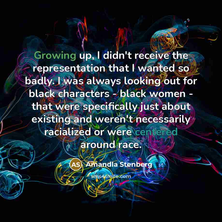 “Growing up, I didn't receive the representation that I wanted so badly. I was always looking out for black characters - black women - that were specifically just about existing and weren't necessarily racialized or were centered around race.” quote by Amandla Stenberg