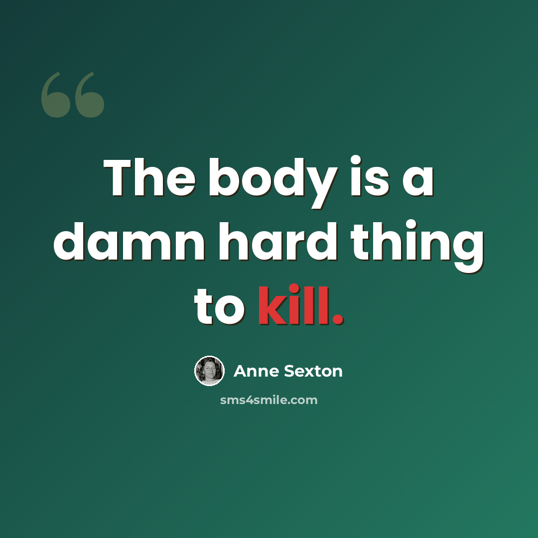 “The body is a damn hard thing to kill.” quote by Anne Sexton