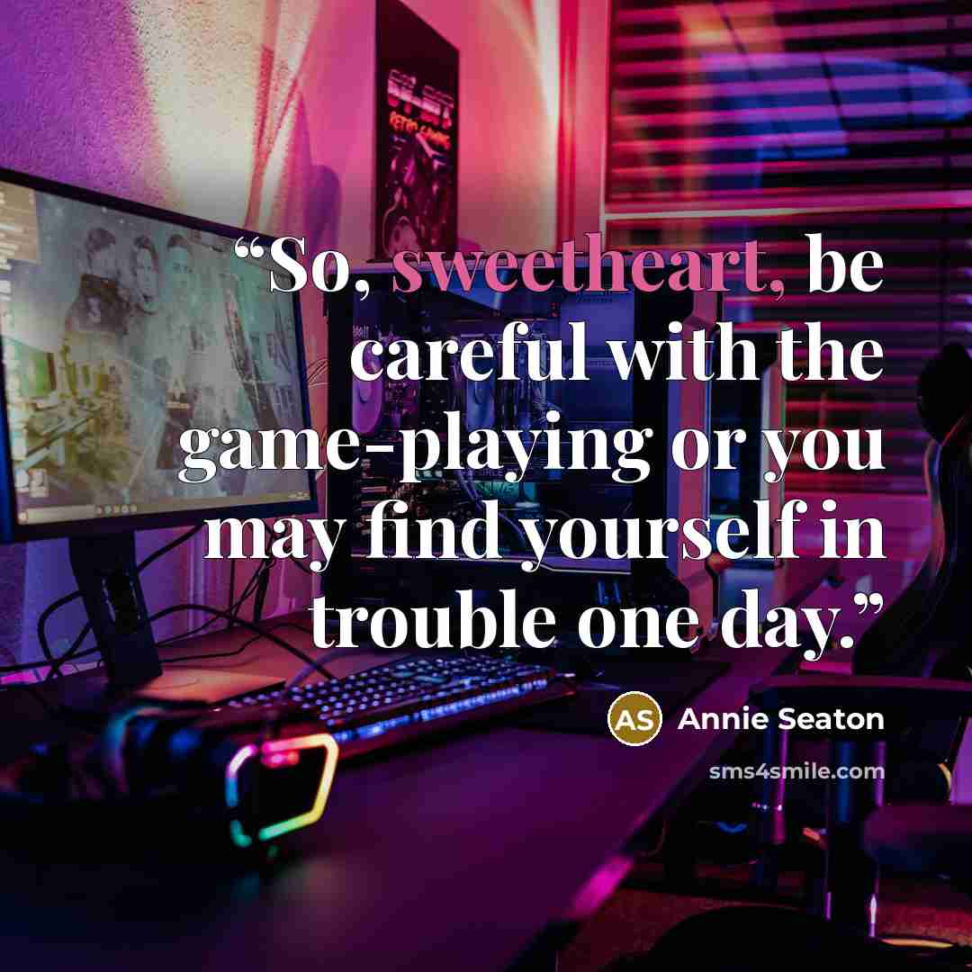 “So, sweetheart, be careful with the game-playing or you may find yourself in trouble one day.” quote by Annie Seaton