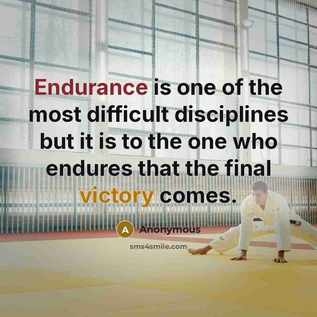 “Endurance is one of the most difficult disciplines but it is to the one who endures that the final victory comes.” quote by Anonymous
