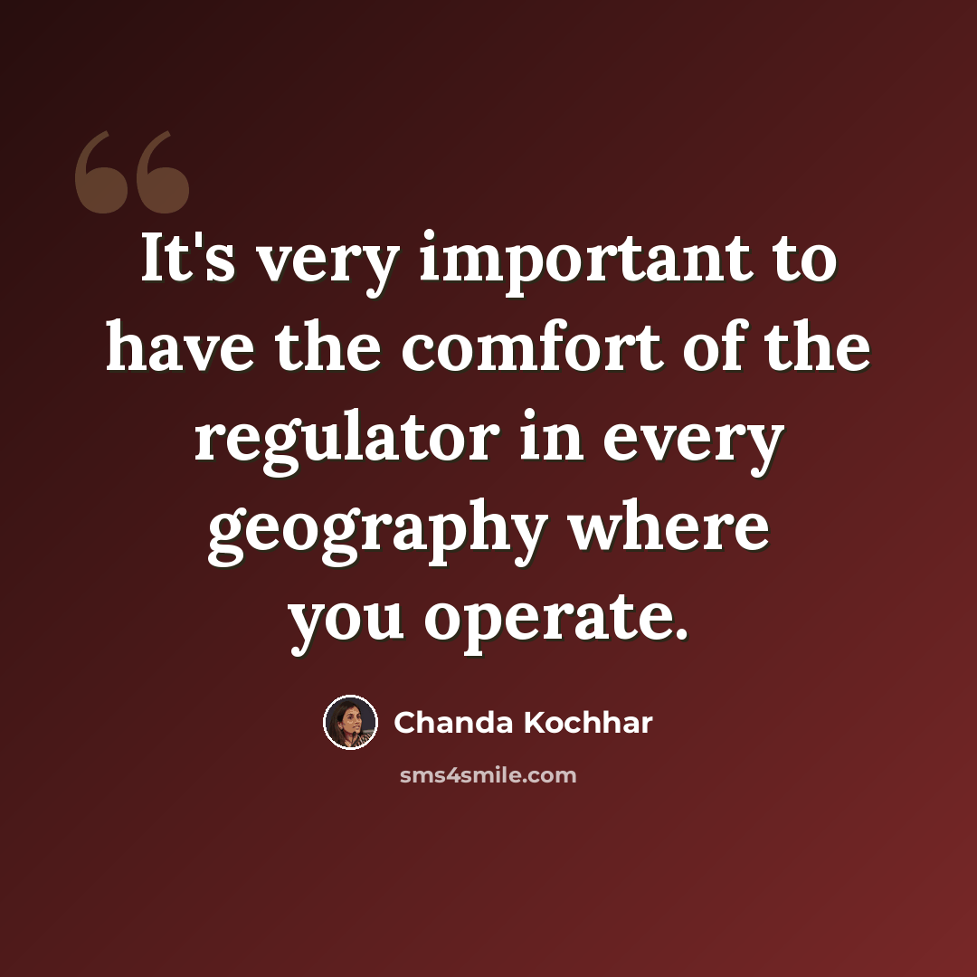 “It's very important to have the comfort of the regulator in every geography where you operate.” quote by Chanda Kochhar