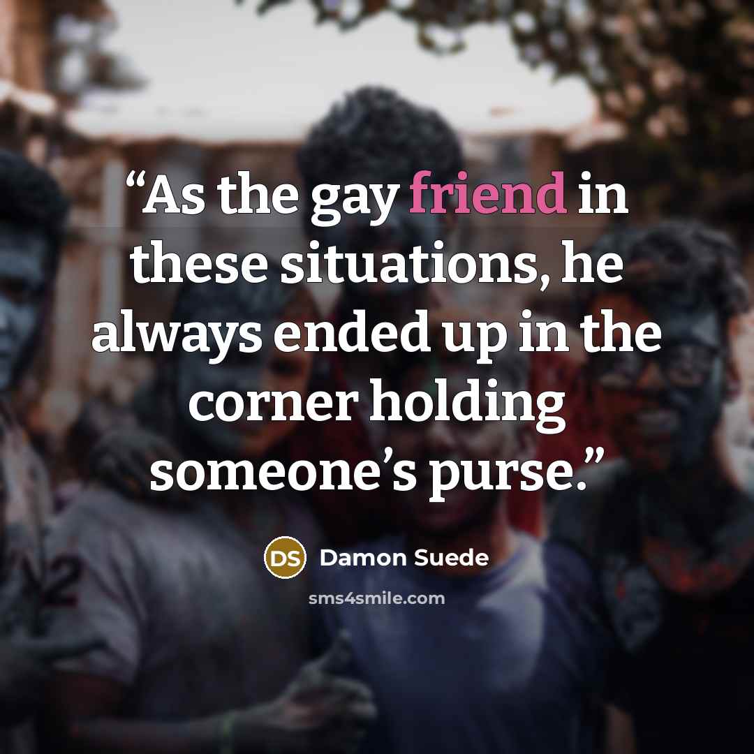 “As the gay friend in these situations, he always ended up in the corner holding someone’s purse.” quote by Damon Suede