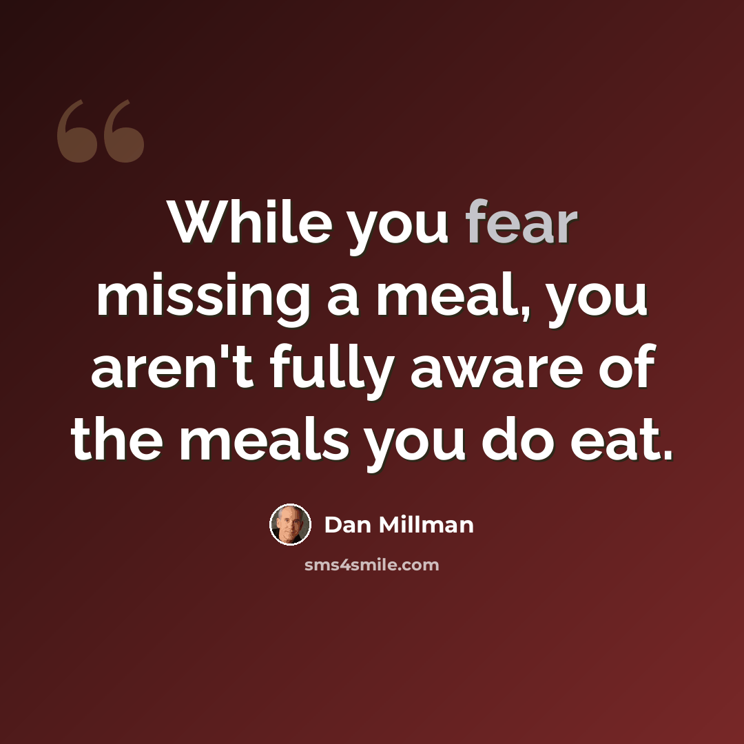 “While you fear missing a meal, you aren't fully aware of the meals you do eat.” quote by Dan Millman