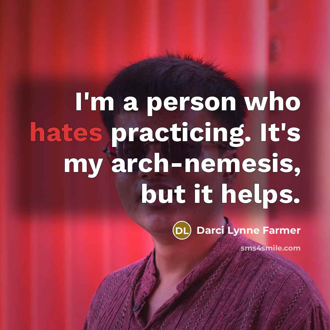 “I'm a person who hates practicing. It's my arch-nemesis, but it helps.” quote by Darci Lynne Farmer