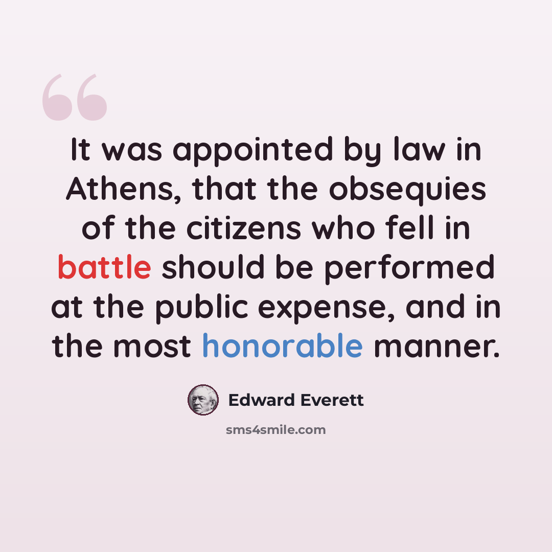 “It was appointed by law in Athens, that the obsequies of the citizens who fell in battle should be performed at the public expense, and in the most honorable manner.” quote by Edward Everett