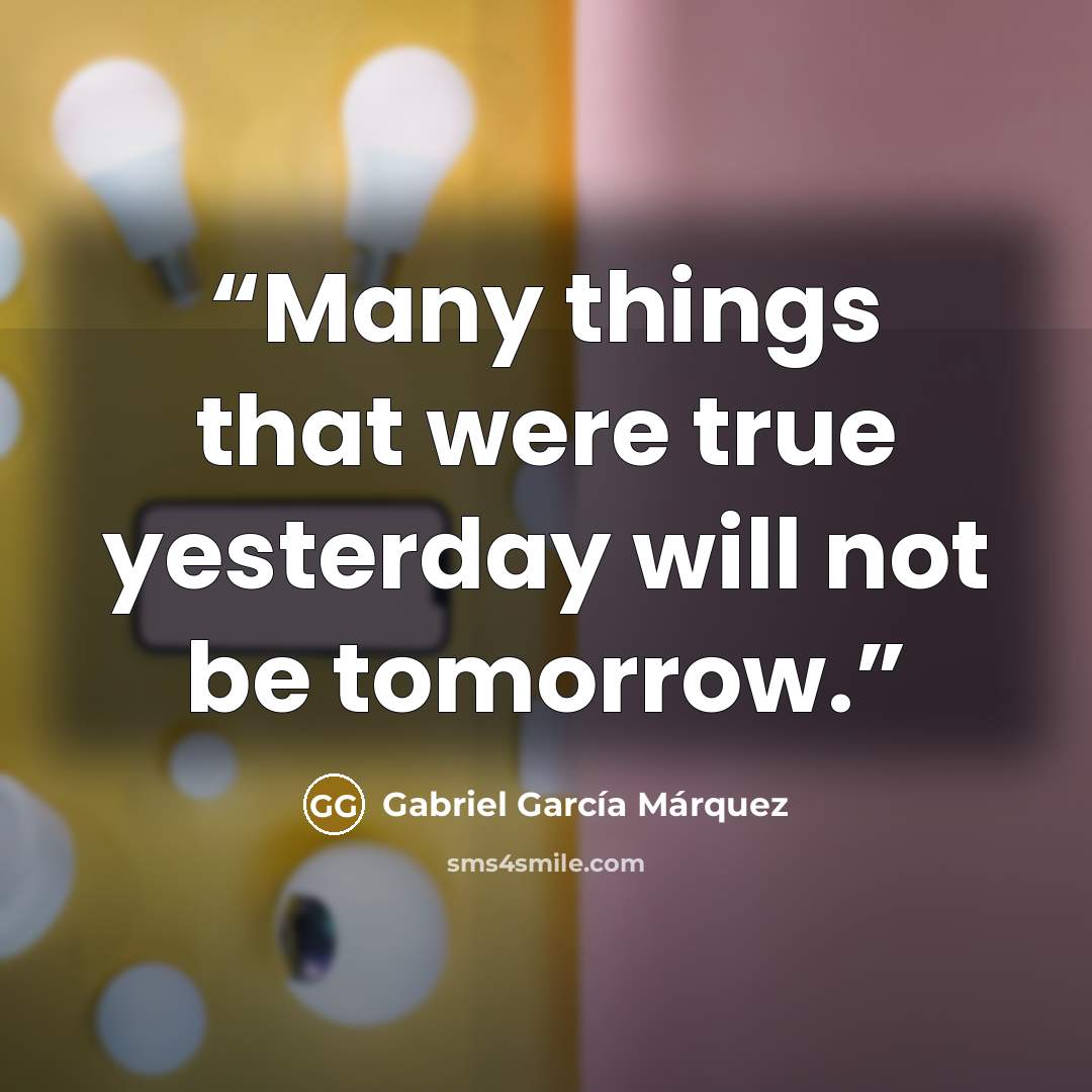 “Many things that were true yesterday will not be tomorrow.” quote by Gabriel García Márquez