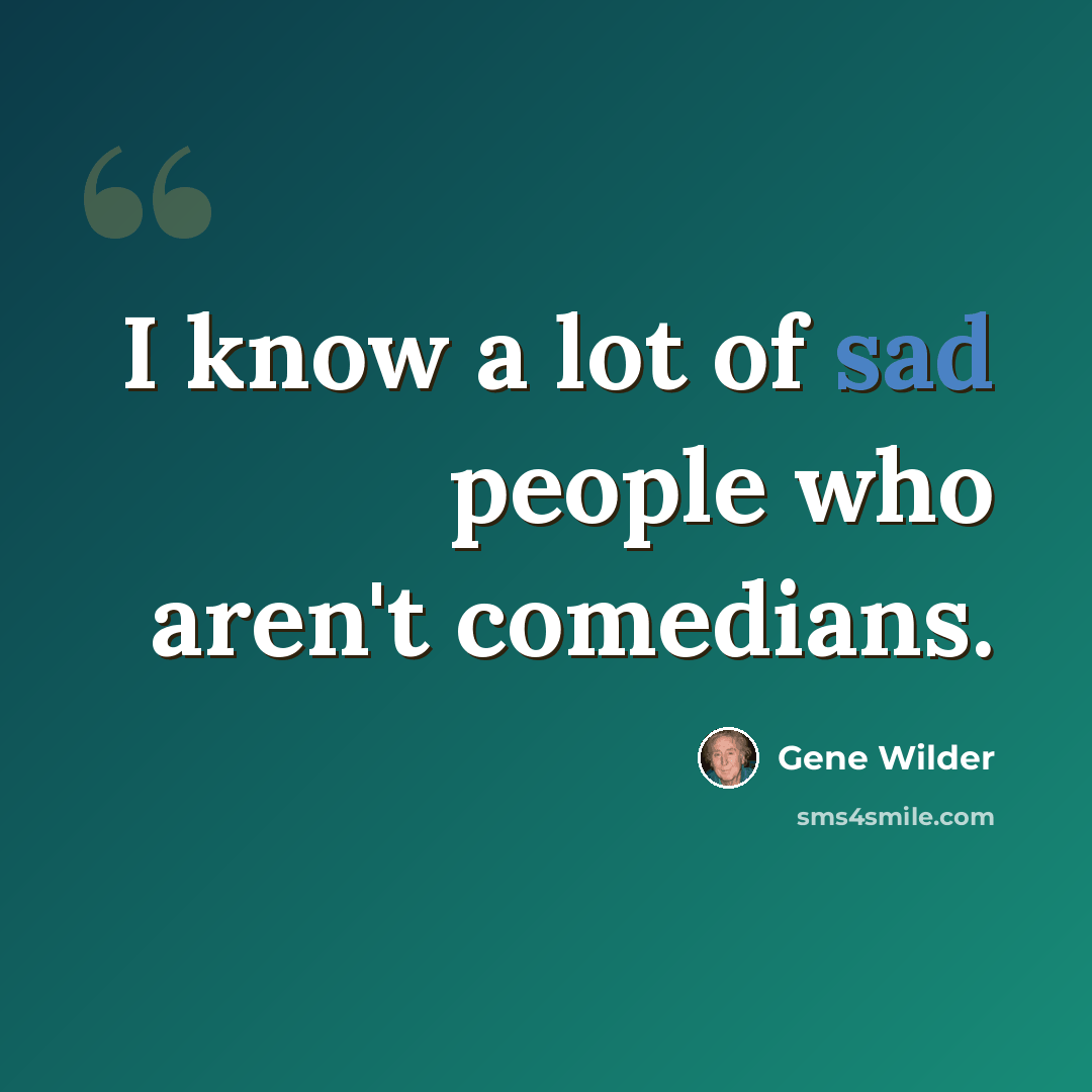 “I know a lot of sad people who aren't comedians.” quote by Gene Wilder