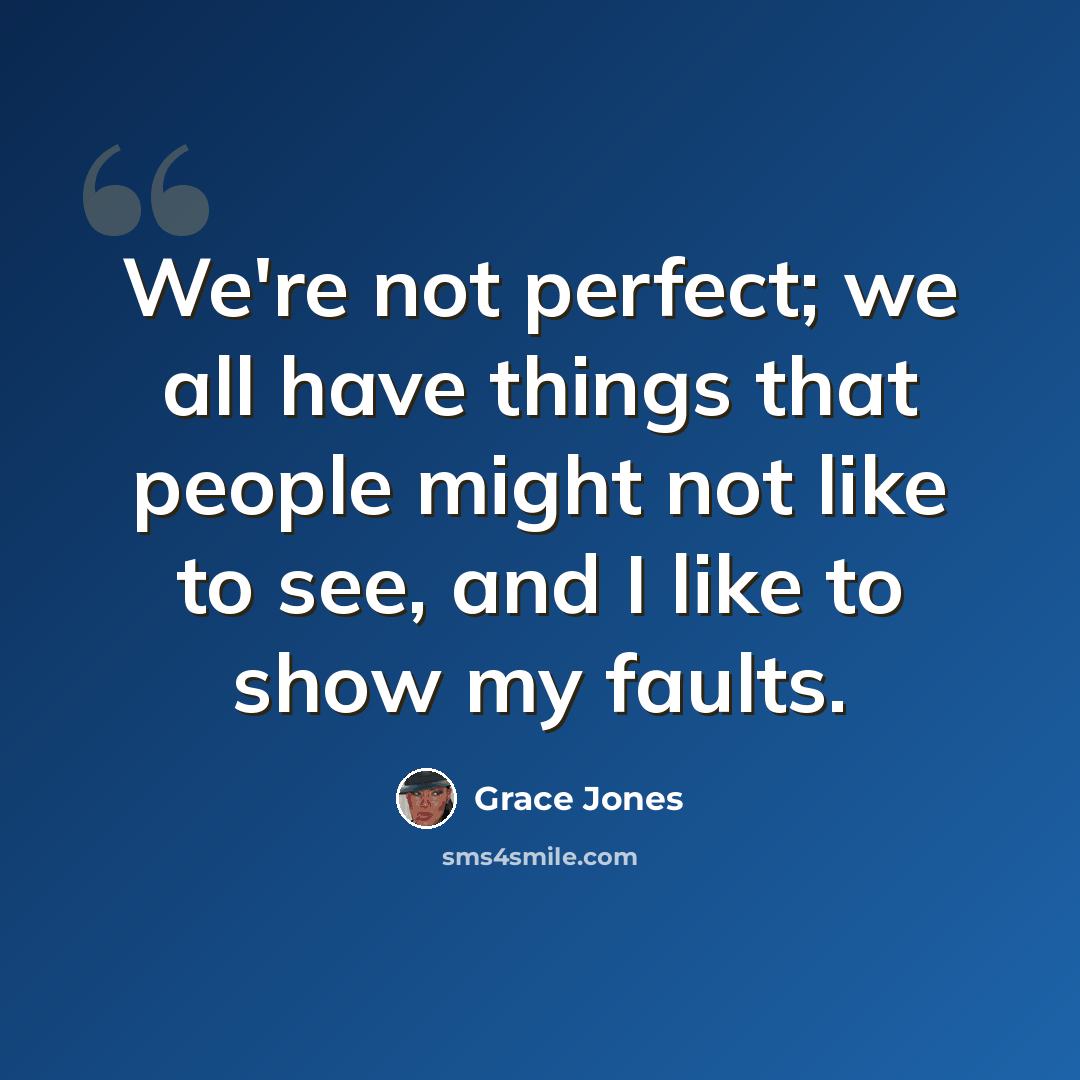 “We're not perfect; we all have things that people might not like to see, and I like to show my faults.” quote by Grace Jones