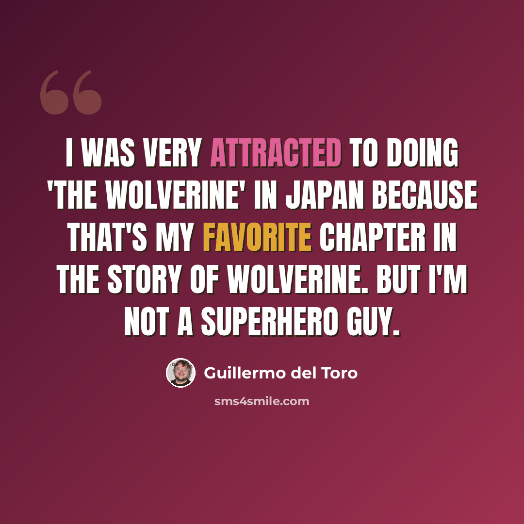 “I was very attracted to doing 'The Wolverine' in Japan because that's my favorite chapter in the story of Wolverine. But I'm not a superhero guy.” quote by Guillermo del Toro