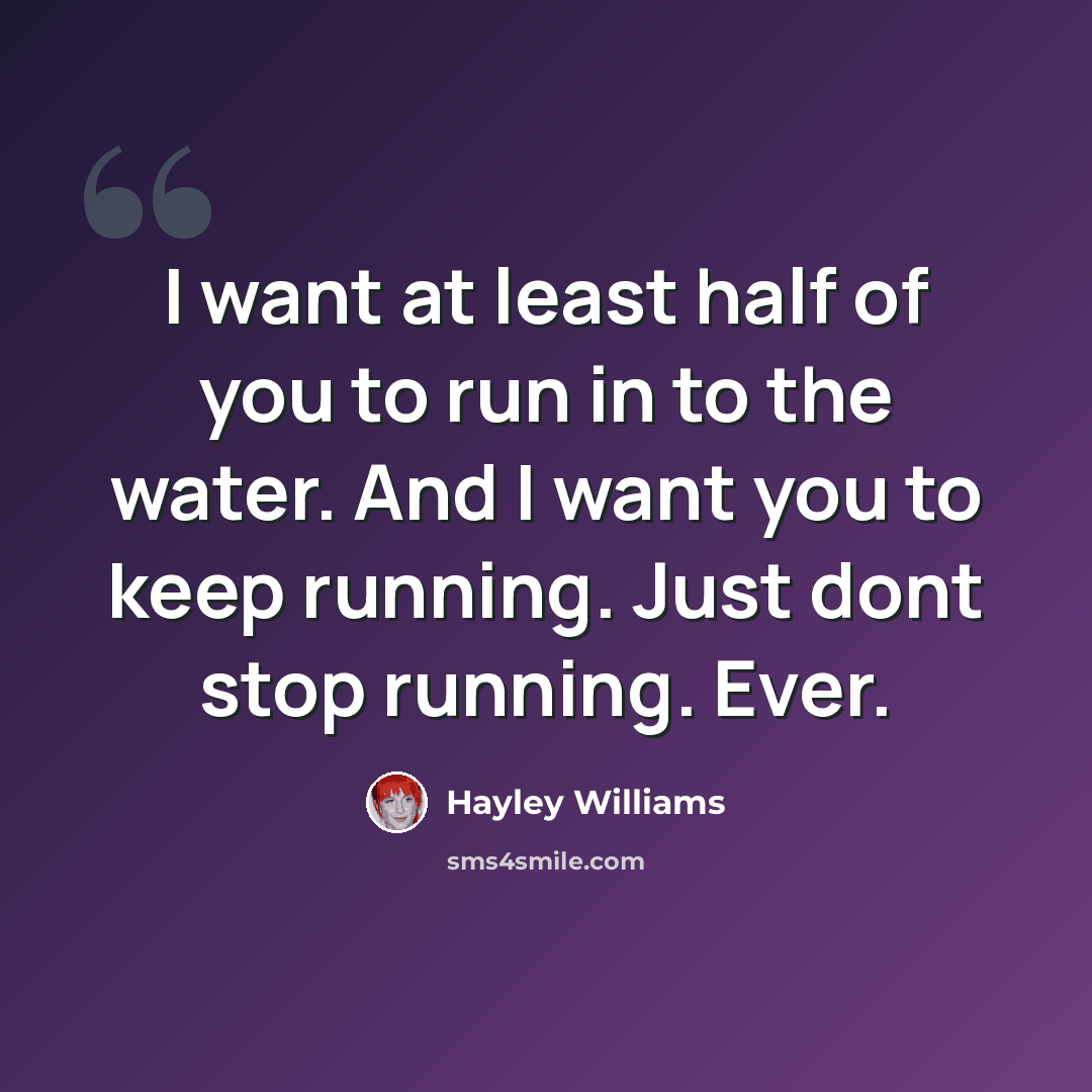 “I want at least half of you to run in to the water. And I want you to keep running. Just dont stop running. Ever.” quote by Hayley Williams