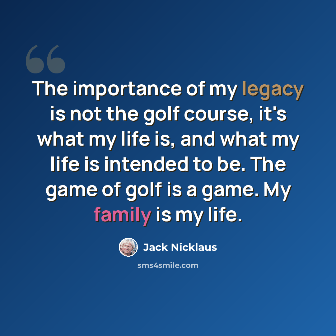 “The importance of my legacy is not the golf course, it's what my life is, and what my life is intended to be. The game of golf is a game. My family is my life.” quote by Jack Nicklaus