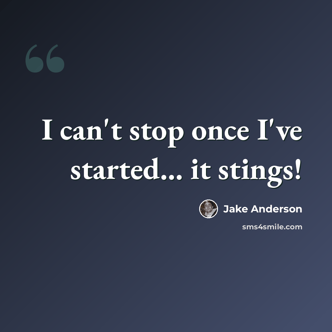 “I can't stop once I've started… it stings!” quote by Jake Anderson