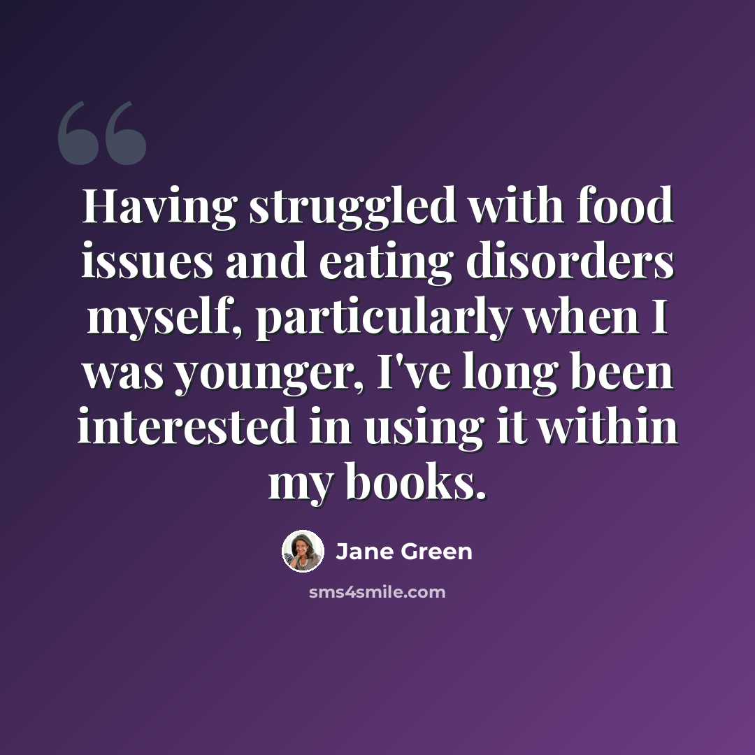 “Having struggled with food issues and eating disorders myself, particularly when I was younger, I've long been interested in using it within my books.” quote by Jane Green