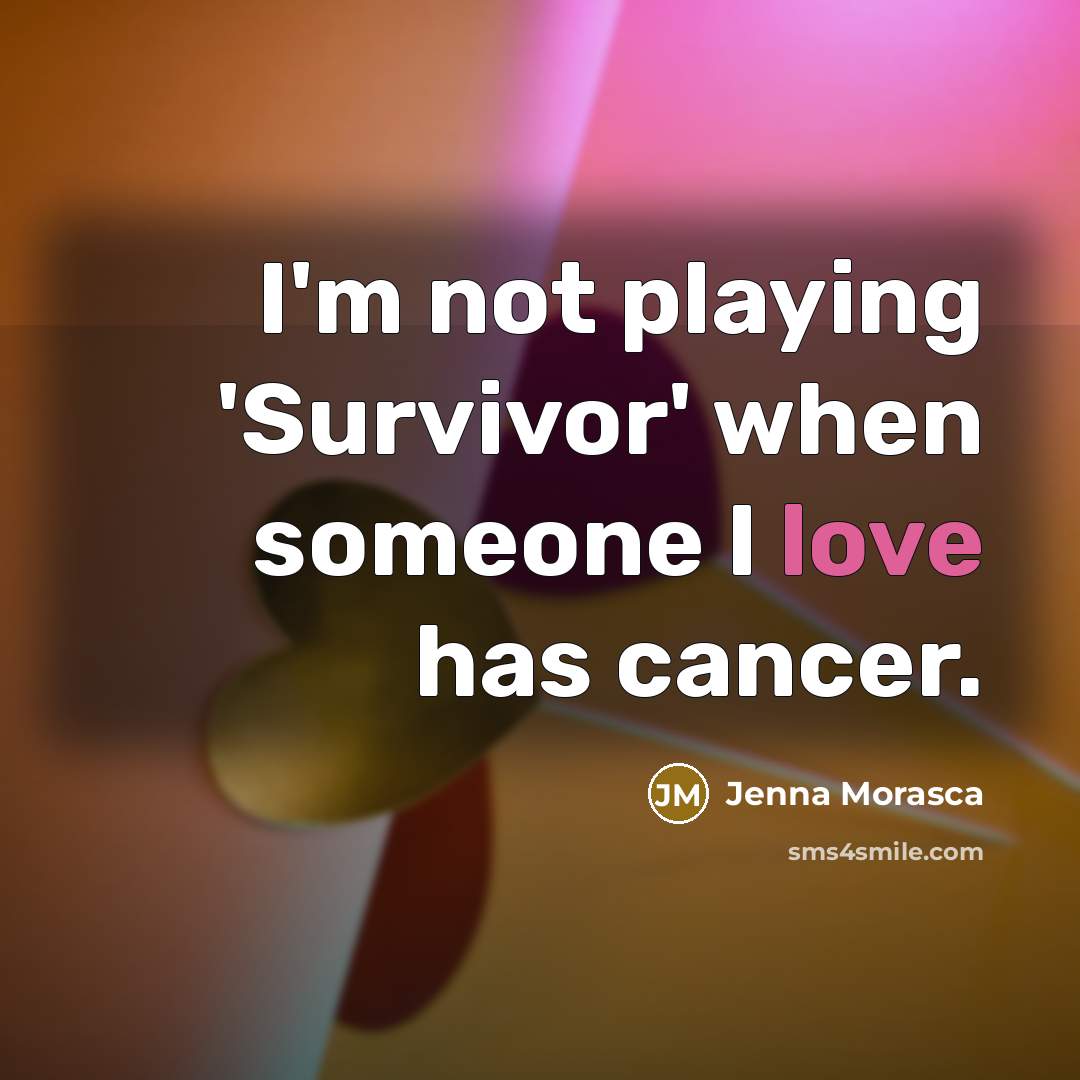 “I'm not playing 'Survivor' when someone I love has cancer.” quote by Jenna Morasca