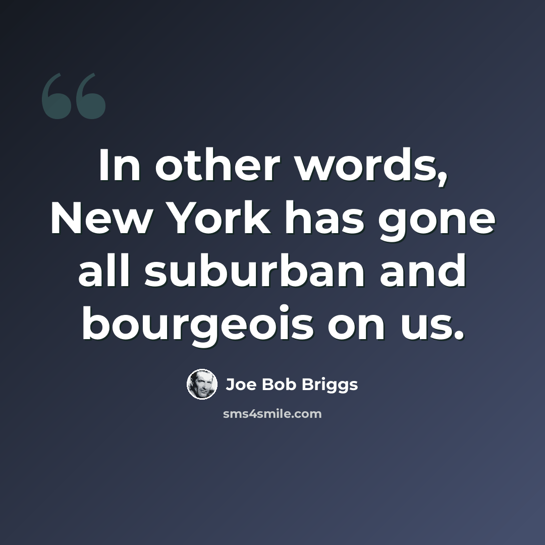“In other words, New York has gone all suburban and bourgeois on us.” quote by Joe Bob Briggs