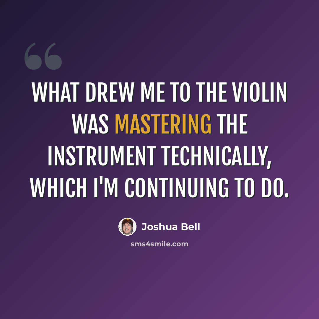 “What drew me to the violin was mastering the instrument technically, which I'm continuing to do.” quote by Joshua Bell