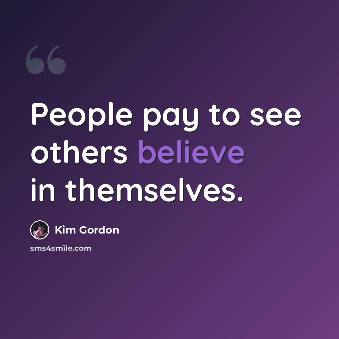 “People pay to see others believe in themselves.” quote by Kim Gordon