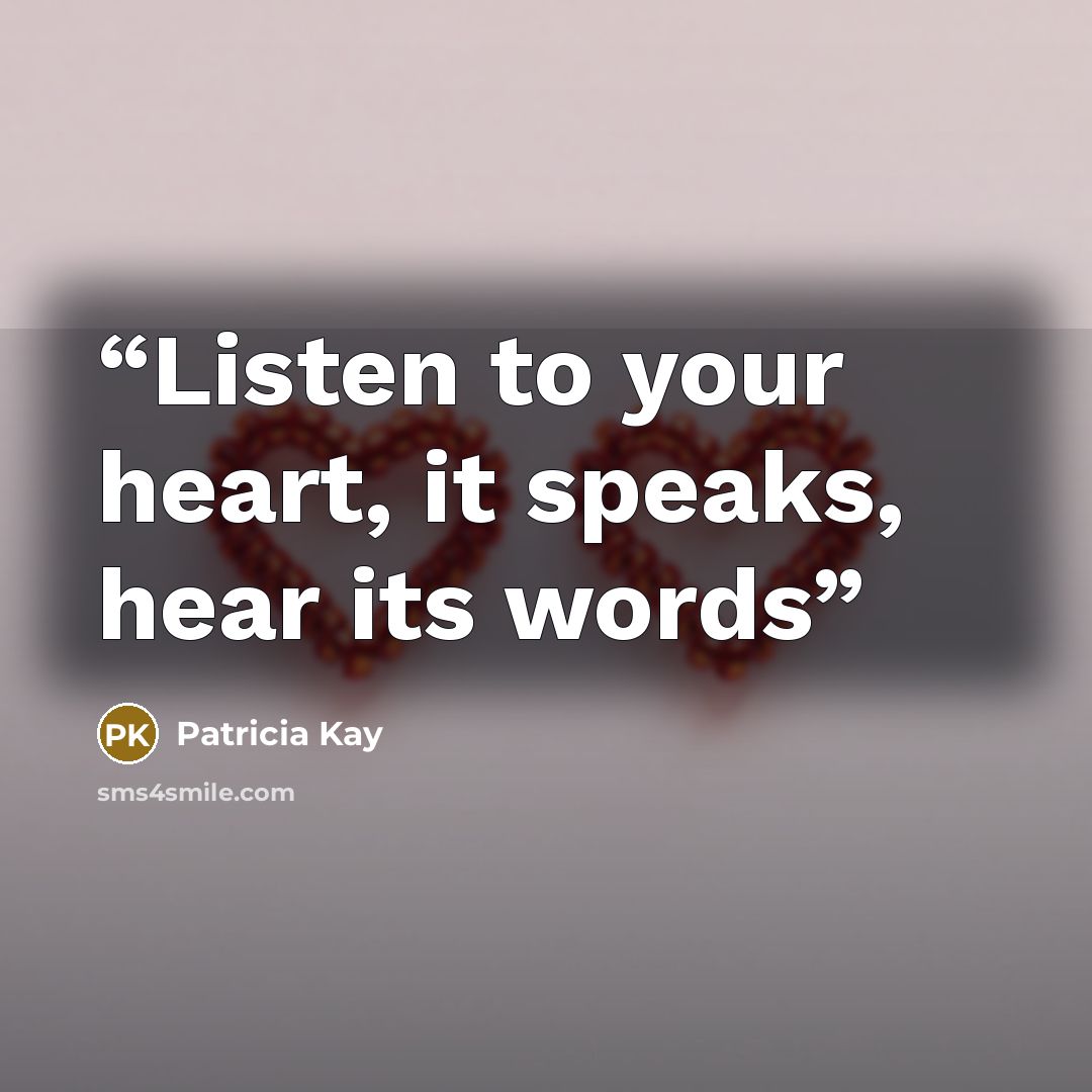 “Listen to your heart, it speaks, hear its words” quote by Patricia Kay