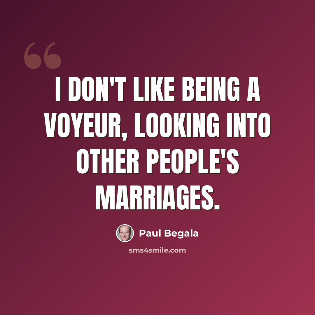 “I don't like being a voyeur, looking into other people's marriages.” quote by Paul Begala