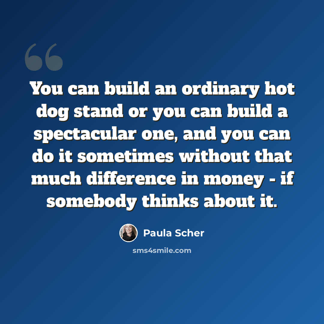 “You can build an ordinary hot dog stand or you can build a spectacular one, and you can do it sometimes without that much difference in money - if somebody thinks about it.” quote by Paula Scher