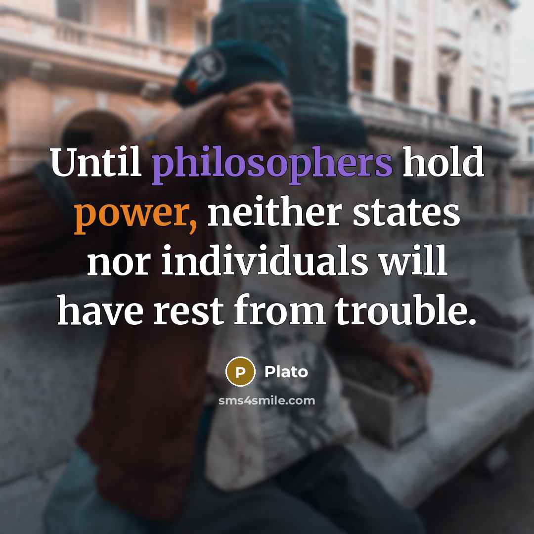 “Until philosophers hold power, neither states nor individuals will have rest from trouble.” quote by Plato