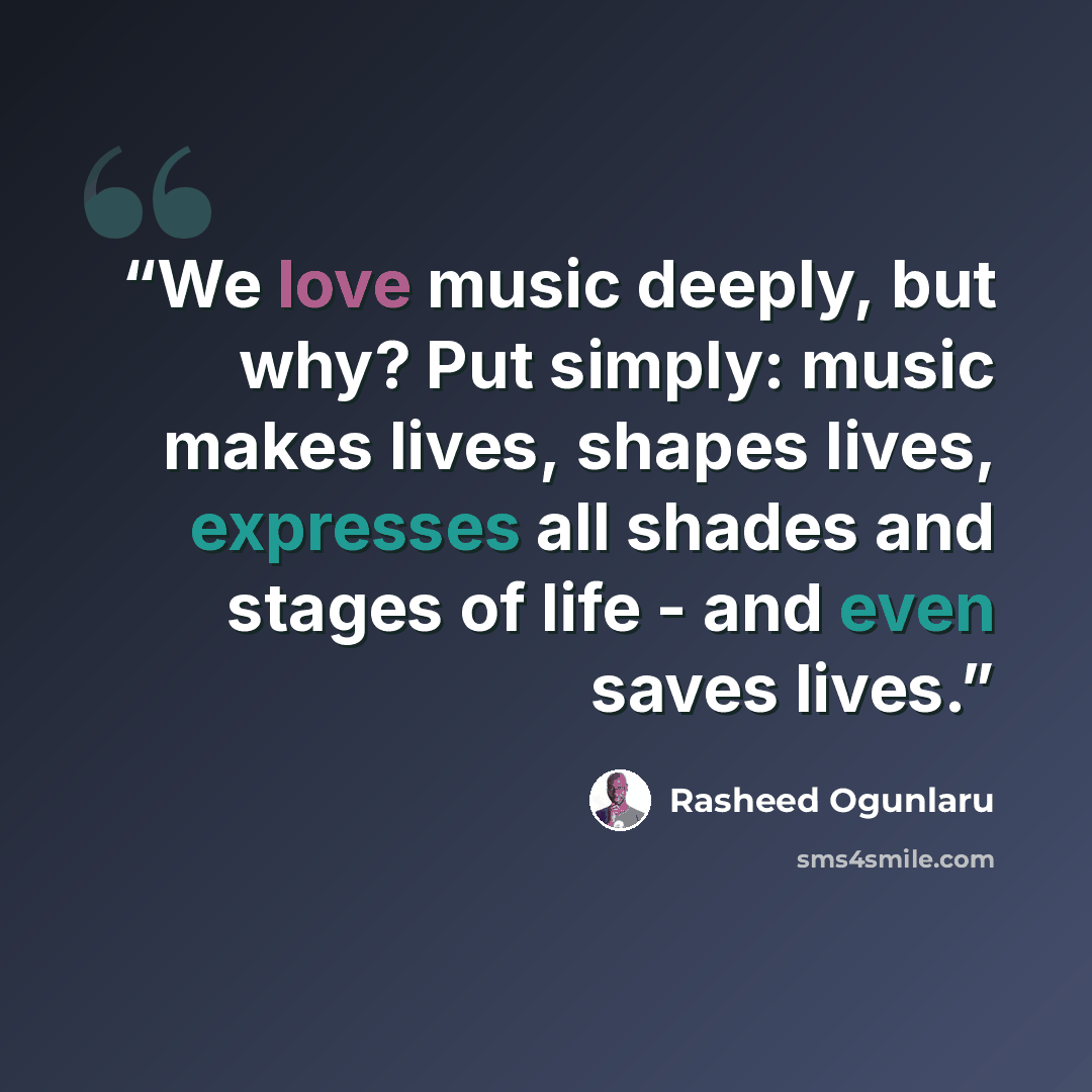“We love music deeply, but why? Put simply: music makes lives, shapes lives, expresses all shades and stages of life - and even saves lives.” quote by Rasheed Ogunlaru
