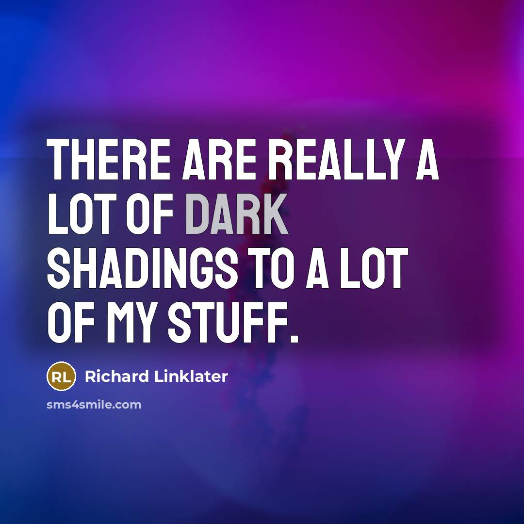 “There are really a lot of dark shadings to a lot of my stuff.” quote by Richard Linklater