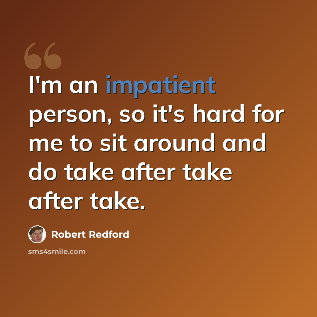 “I'm an impatient person, so it's hard for me to sit around and do take after take after take.” quote by Robert Redford