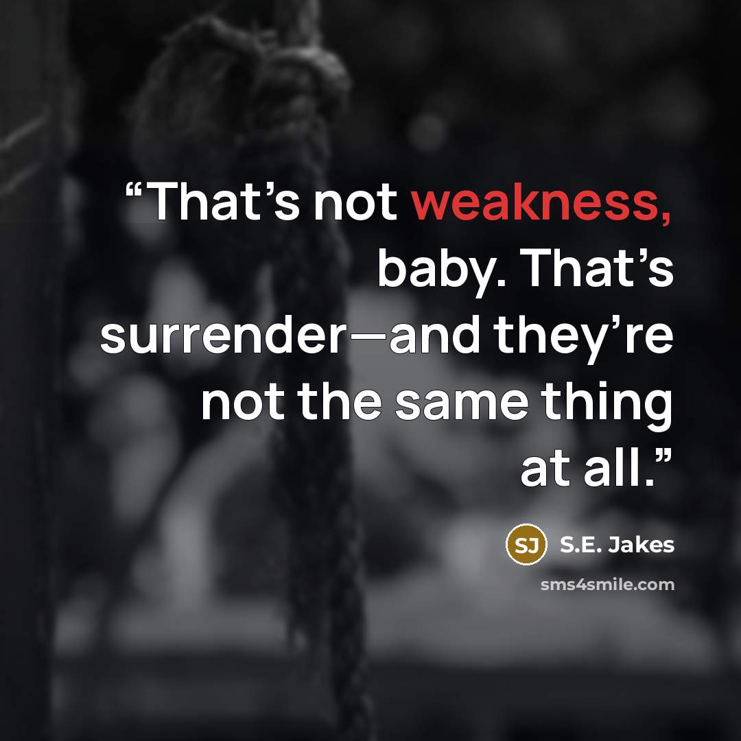 “That’s not weakness, baby. That’s surrender—and they’re not the same thing at all.” quote by S.E. Jakes