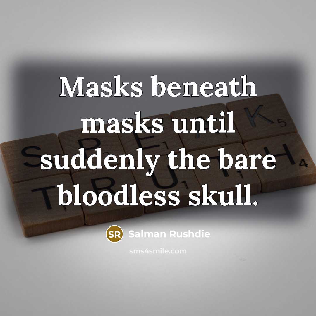 “Masks beneath masks until suddenly the bare bloodless skull.” quote by Salman Rushdie