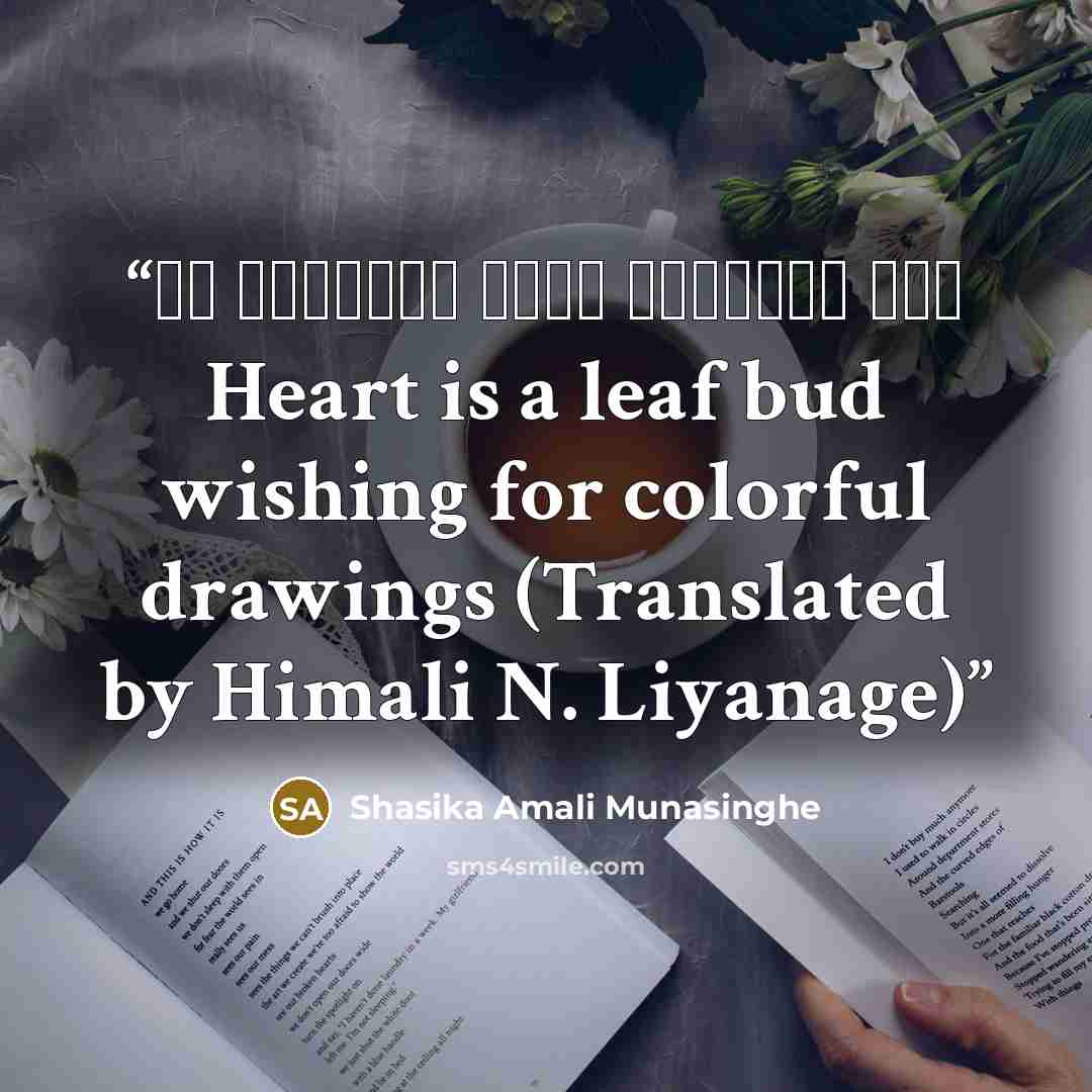 “හද ළදල්ලකි වර්ණ සිතුවම් පතන Heart is a leaf bud wishing for colorful drawings (Translated by Himali N. Liyanage)” quote by Shasika Amali Munasinghe