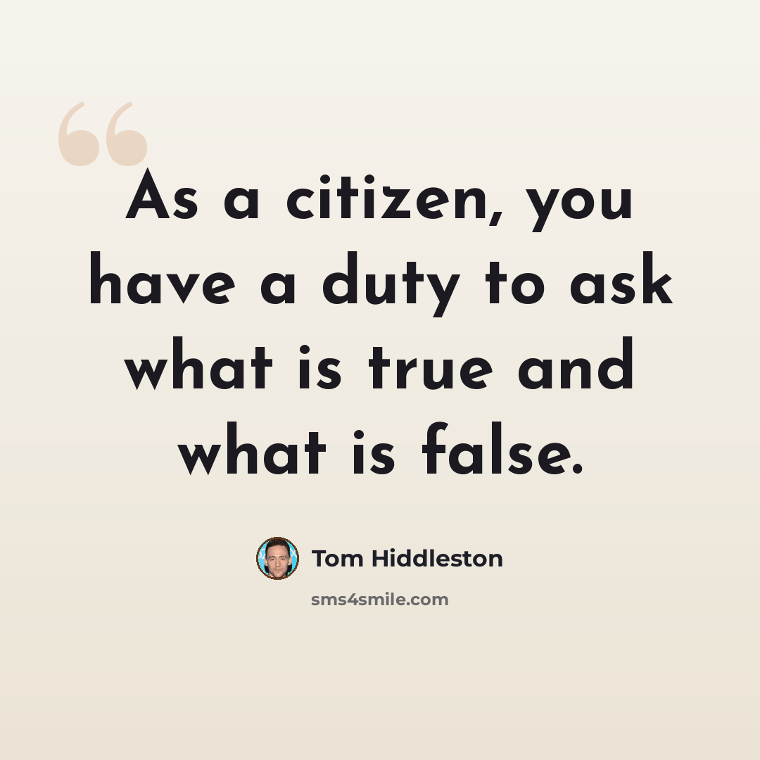 “As a citizen, you have a duty to ask what is true and what is false.” quote by Tom Hiddleston