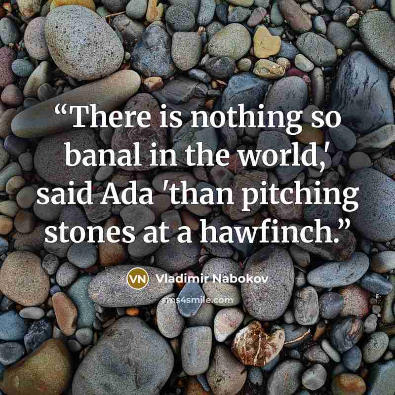 “There is nothing so banal in the world,' said Ada 'than pitching stones at a hawfinch.” quote by Vladimir Nabokov