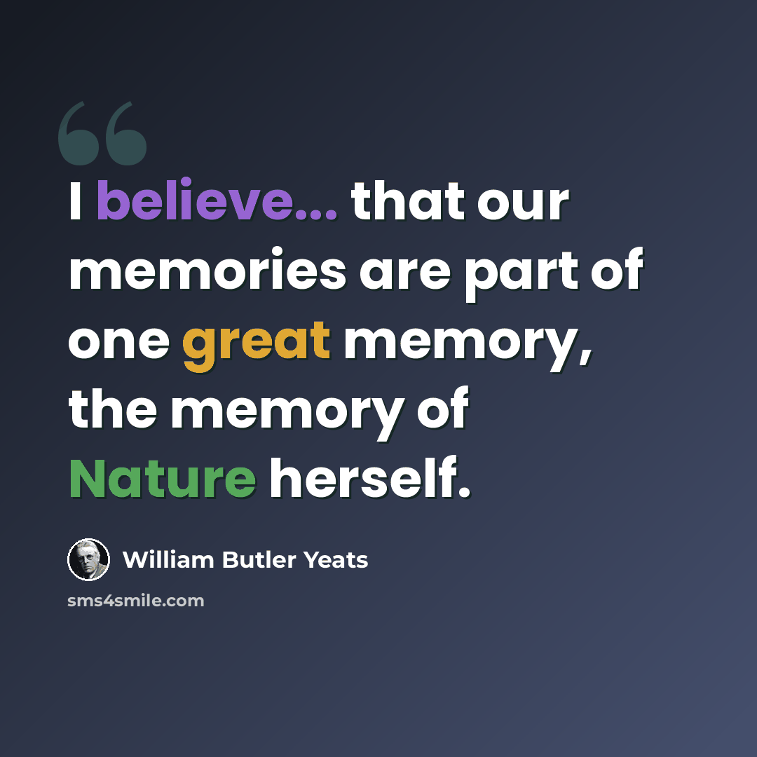 “I believe... that our memories are part of one great memory, the memory of Nature herself.” quote by William Butler Yeats