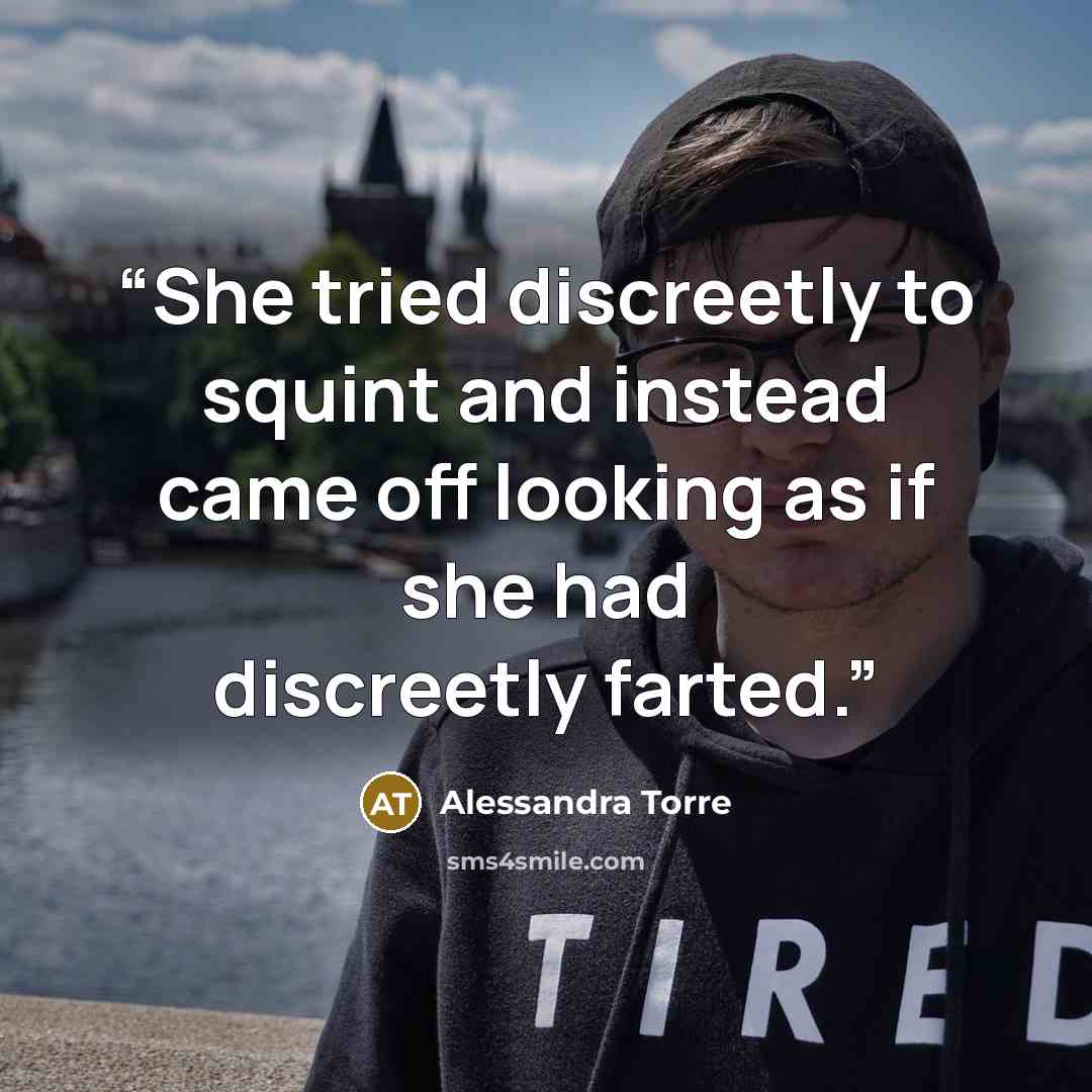 “She tried discreetly to squint and instead came off looking as if she had discreetly farted.” quote by Alessandra Torre