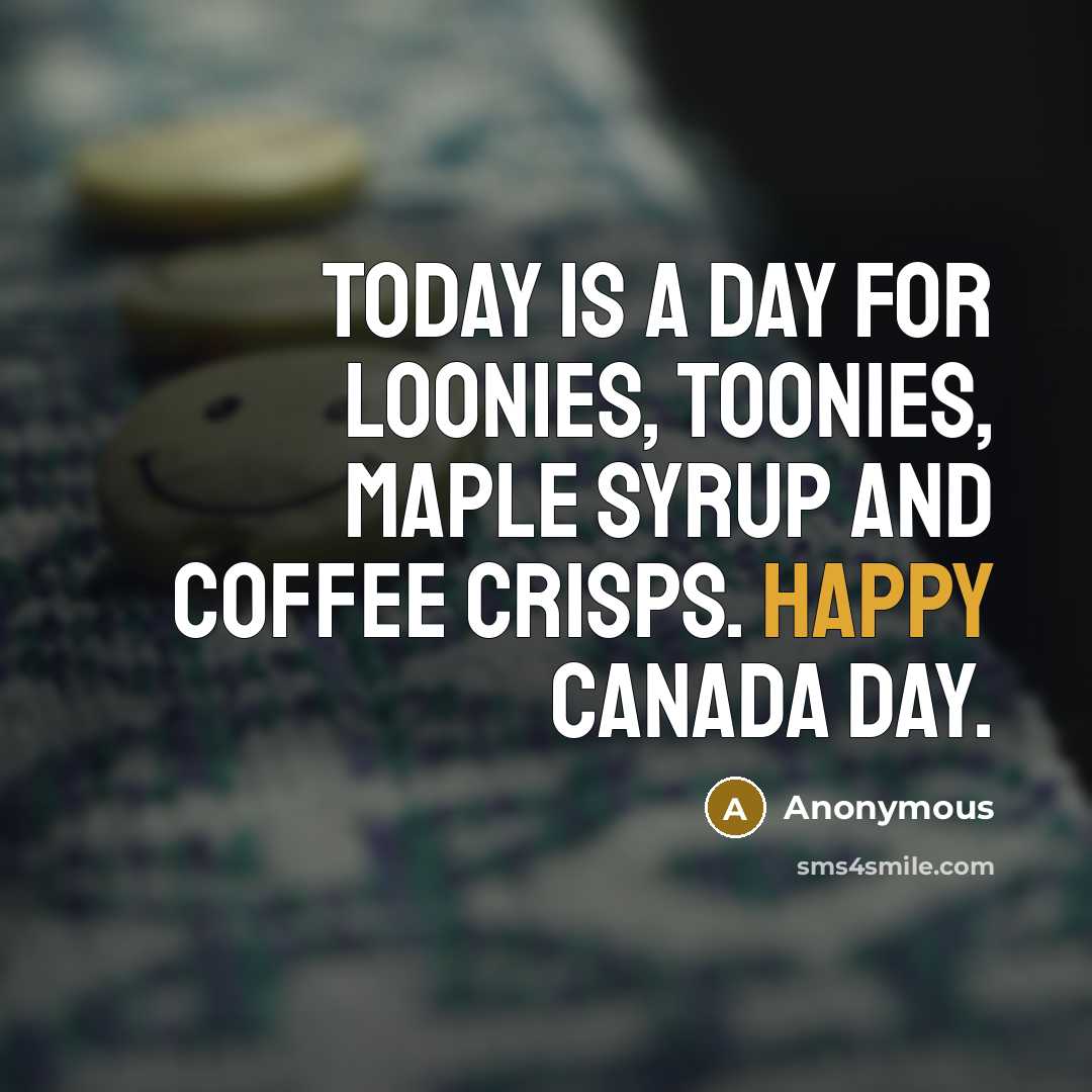 “Today is a day for loonies, toonies, maple syrup and coffee crisps. Happy Canada Day.” quote by Anonymous