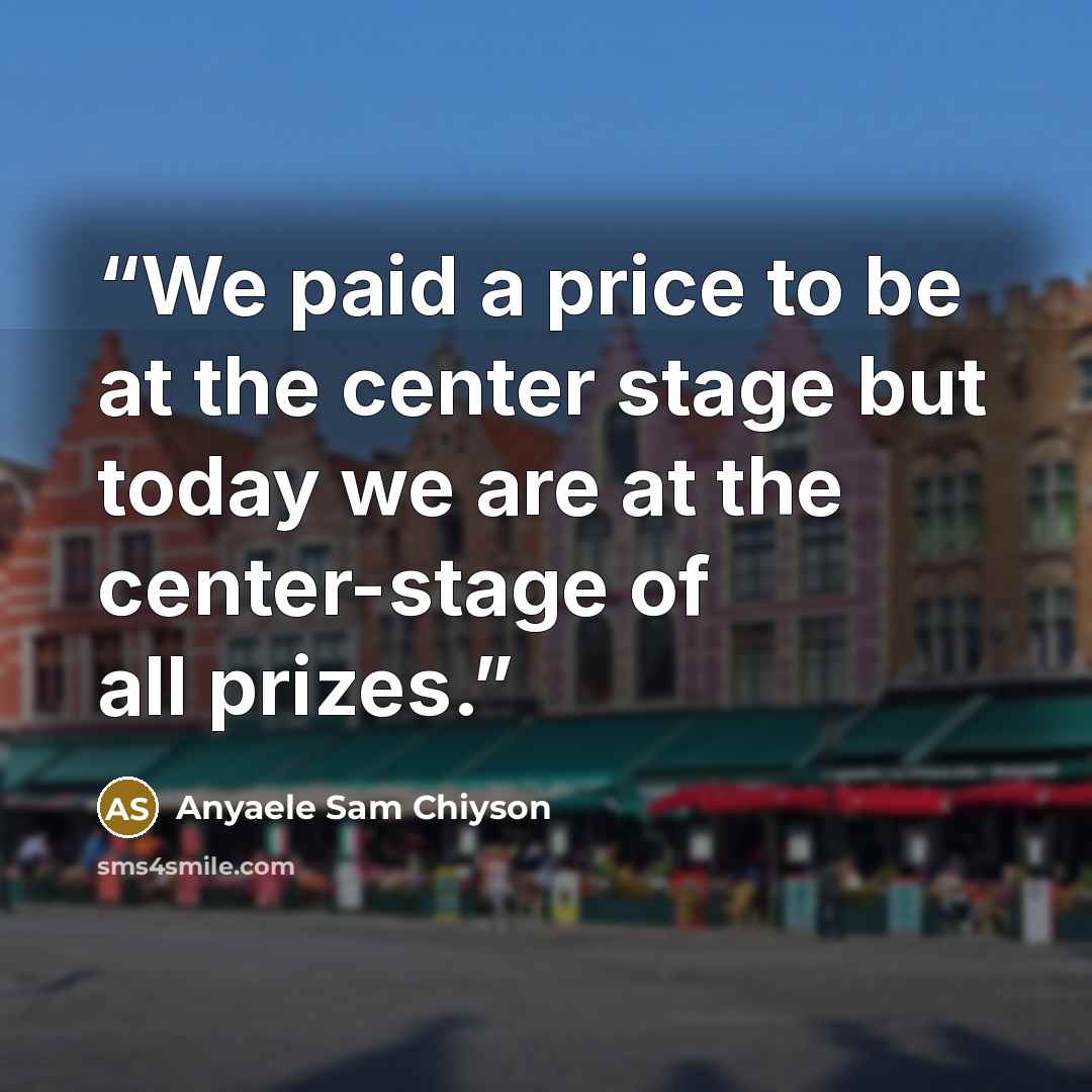 “We paid a price to be at the center stage but today we are at the center-stage of all prizes.” quote by Anyaele Sam Chiyson