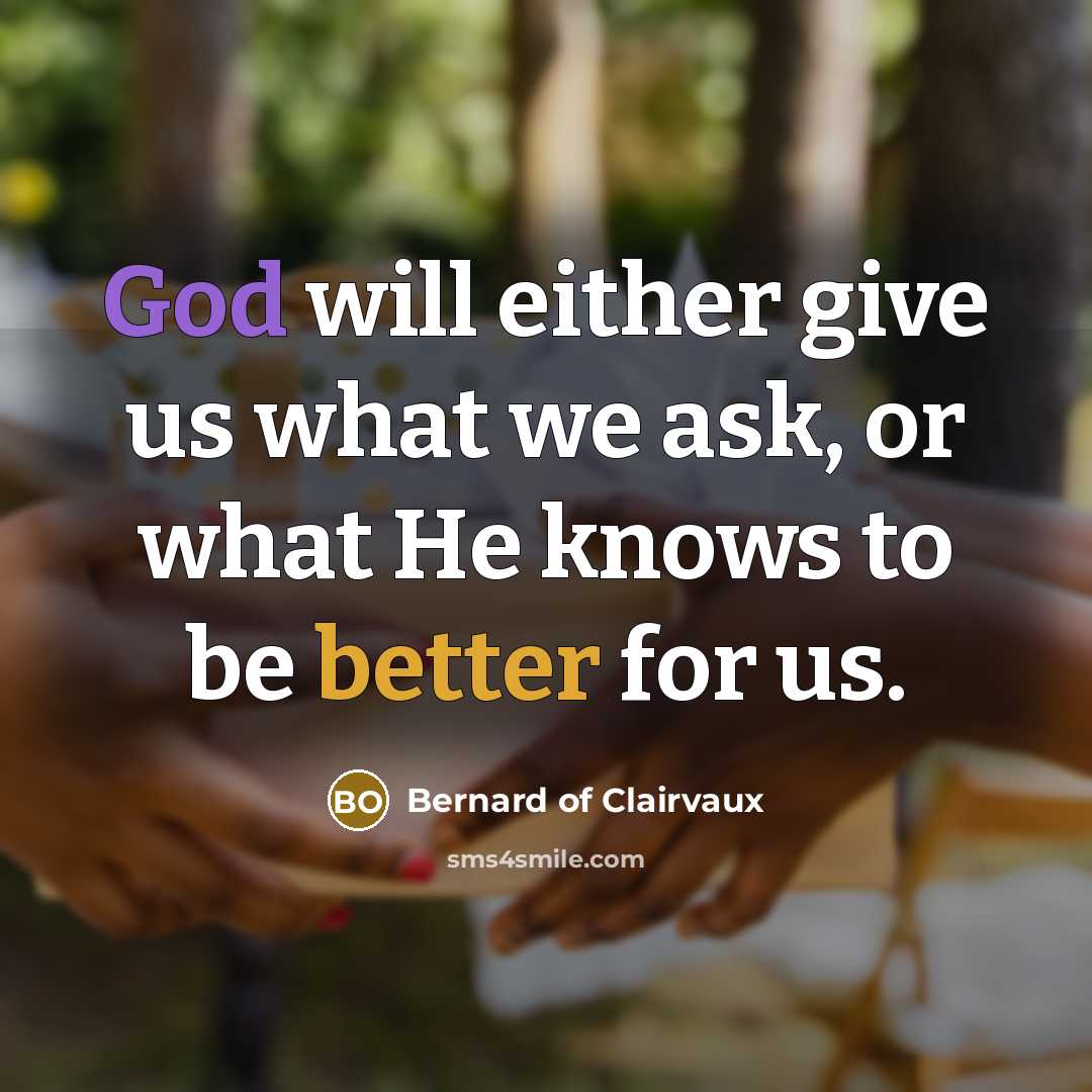 “God will either give us what we ask, or what He knows to be better for us.” quote by Bernard of Clairvaux