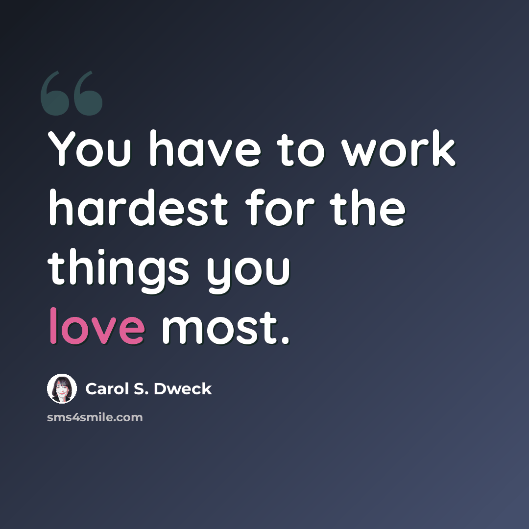 “You have to work hardest for the things you love most.” quote by Carol S. Dweck