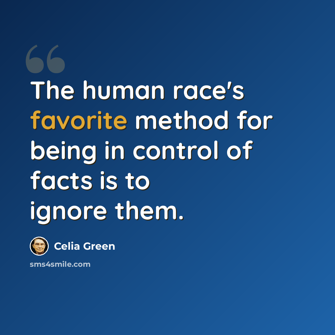 “The human race's favorite method for being in control of facts is to ignore them.” quote by Celia Green
