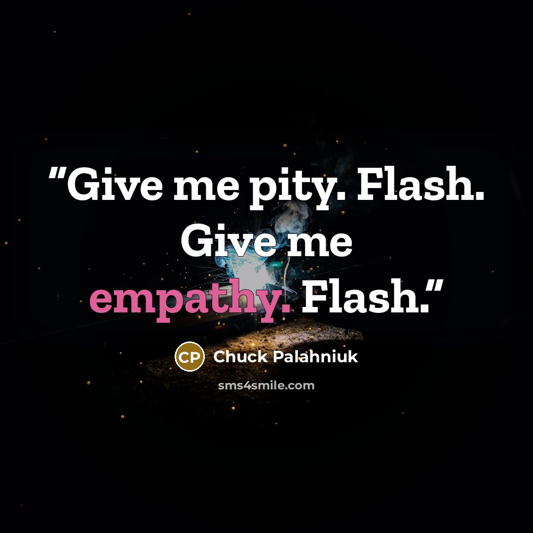 “Give me pity. Flash. Give me empathy. Flash.” quote by Chuck Palahniuk