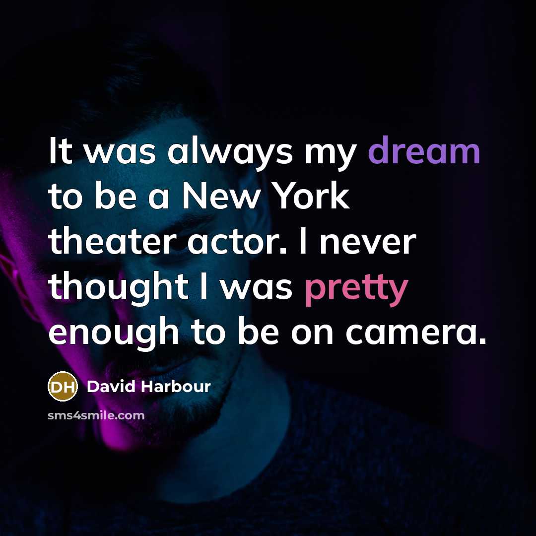 “It was always my dream to be a New York theater actor. I never thought I was pretty enough to be on camera.” quote by David Harbour