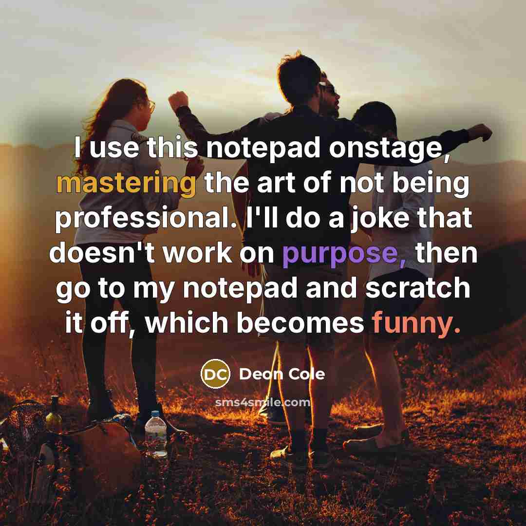 “I use this notepad onstage, mastering the art of not being professional. I'll do a joke that doesn't work on purpose, then go to my notepad and scratch it off, which becomes funny.” quote by Deon Cole
