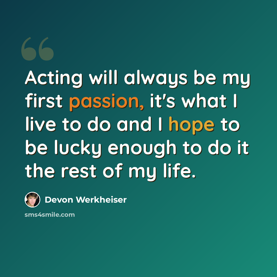 “Acting will always be my first passion, it's what I live to do and I hope to be lucky enough to do it the rest of my life.” quote by Devon Werkheiser