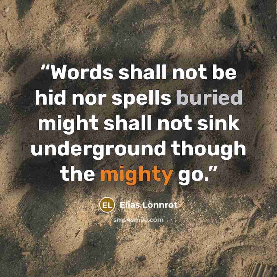 “Words shall not be hid nor spells buried might shall not sink underground though the mighty go.” quote by Elias Lönnrot