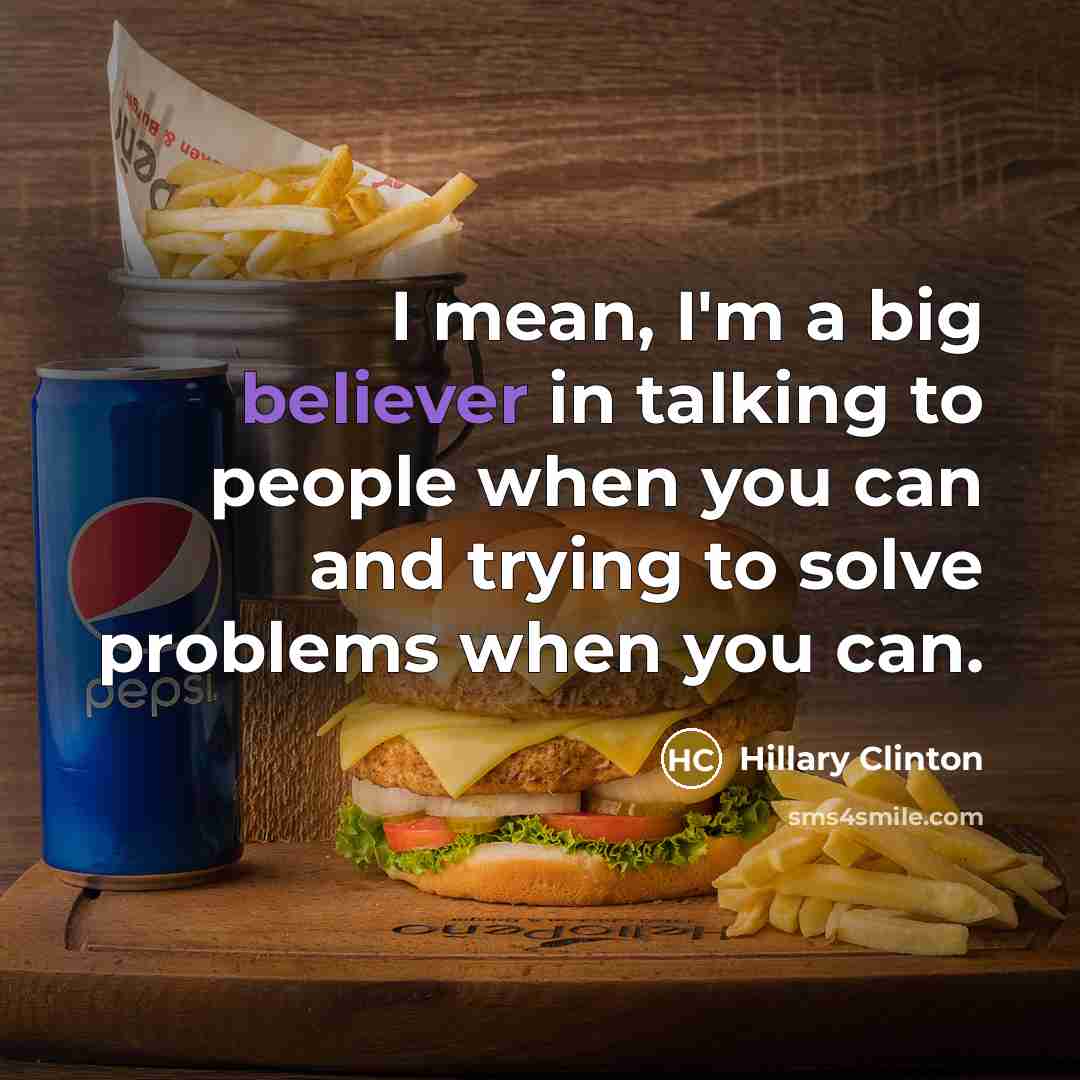 “I mean, I'm a big believer in talking to people when you can and trying to solve problems when you can.” quote by Hillary Clinton