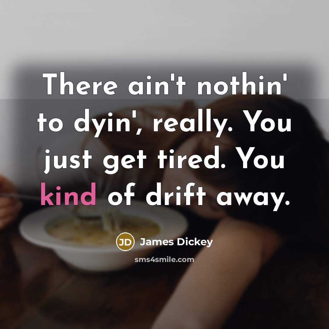 “There ain't nothin' to dyin', really. You just get tired. You kind of drift away.” quote by James Dickey