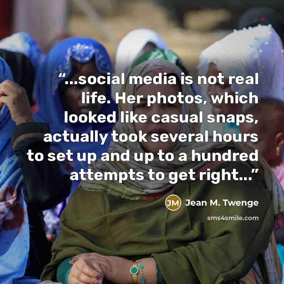 “...social media is not real life. Her photos, which looked like casual snaps, actually took several hours to set up and up to a hundred attempts to get right...” quote by Jean M. Twenge