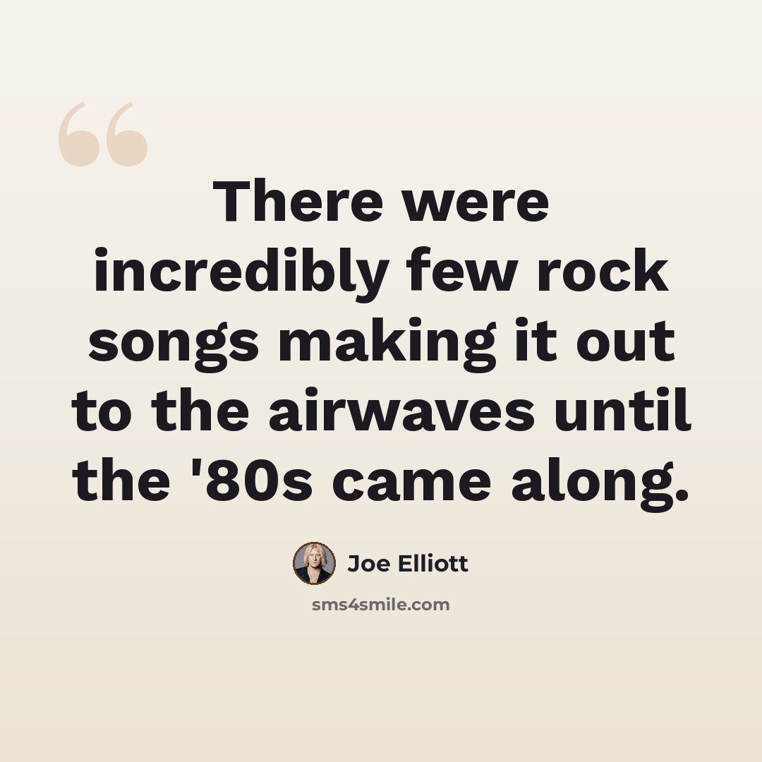 “There were incredibly few rock songs making it out to the airwaves until the '80s came along.” quote by Joe Elliott