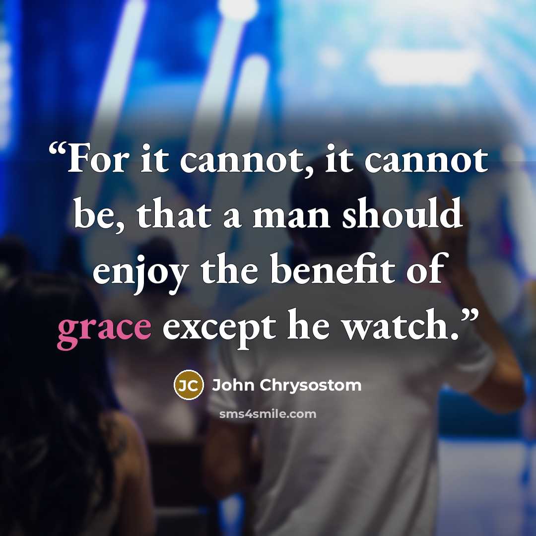 “For it cannot, it cannot be, that a man should enjoy the benefit of grace except he watch.” quote by John Chrysostom